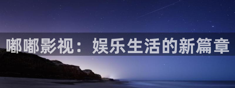 小桔子视频：嘟嘟影视：娱乐生活的新篇章