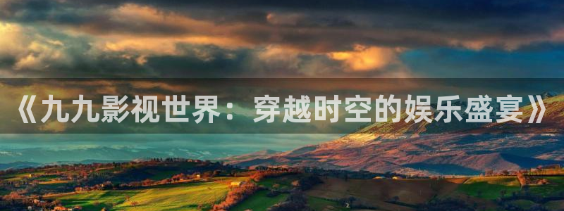 桔子橘子：《九九影视世界：穿越时空的娱乐盛宴》