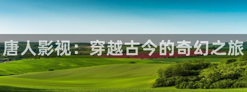 桔子视频电视剧在线观看：唐人影视：穿越古今的奇幻之旅