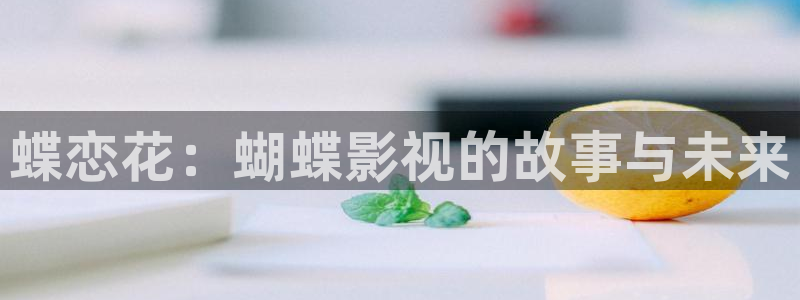 桔子在线观看视频：蝶恋花：蝴蝶影视的故事与未来