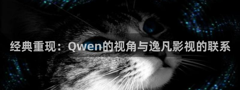 桔子图：经典重现：Qwen的视角与逸凡影视的联系