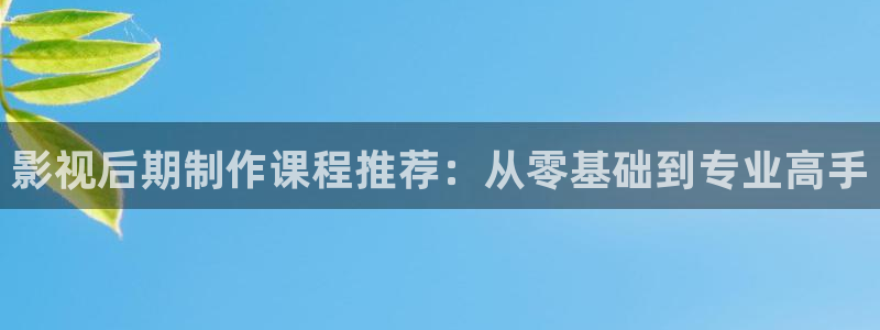 桔子tv版：影视后期制作课程推荐：从零基础到专业高手