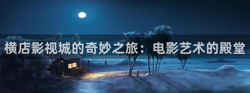桔子私人电影：横店影视城的奇妙之旅：电影艺术的殿堂