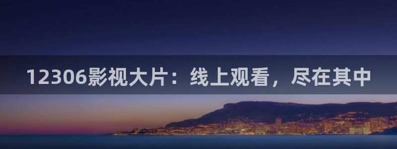 桔子视频下载app：12306影视大片：线上观看，尽在其中